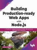 Building Production-ready Web Apps with Node.js: A Practitioner's Approach to produce Scalable, High-performant, and Flexible Web Components (English Edition) (eBook, ePUB)
