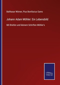 Johann Adam Möhler: Ein Lebensbild - Wörner, Balthasar