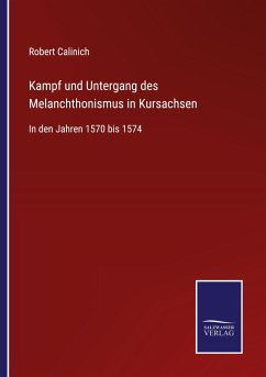 Kampf und Untergang des Melanchthonismus in Kursachsen - Calinich, Robert