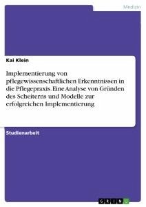 Implementierung von pflegewissenschaftlichen Erkenntnissen in die Pflegepraxis. Eine Analyse von Gründen des Scheiterns und Modelle zur erfolgreichen Implementierung - Klein, Kai