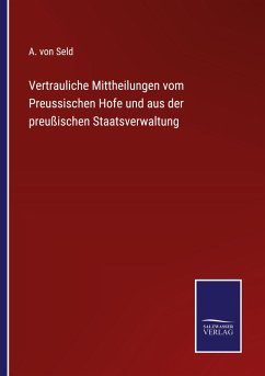 Vertrauliche Mittheilungen vom Preussischen Hofe und aus der preußischen Staatsverwaltung - Seld, A. von