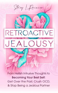 Retroactive Jealousy: From Hellish Intrusive Thoughts to Becoming Your Best Self: Get Over the Past, Crush OCD, & Stop Being A Jealous Partner (eBook, ePUB) - Rainier, Stacy L.