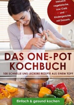 Das One-Pot Kochbuch: 100 schnelle und leckere Rezepte aus einem Topf inklusive vegetarische, Low-Carb und Kindergericht