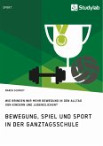 Bewegung, Spiel und Sport in der Ganztagsschule. Wie bringen wir mehr Bewegung in den Alltag von Kindern und Jugendlichen? (eBook, ePUB)