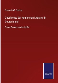 Geschichte der komischen Literatur in Deutschland - Ebeling, Friedrich W.