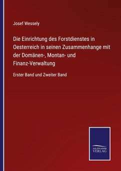 Die Einrichtung des Forstdienstes in Oesterreich in seinen Zusammenhange mit der Domänen-, Montan- und Finanz-Verwaltung - Wessely, Josef