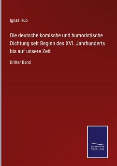 Die deutsche komische und humoristische Dichtung seit Beginn des XVI. Jahrhunderts bis auf unsere Zeit