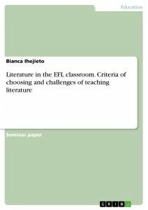 Literature in the EFL classroom. Criteria of choosing and challenges of teaching literature - Ihejieto, Bianca