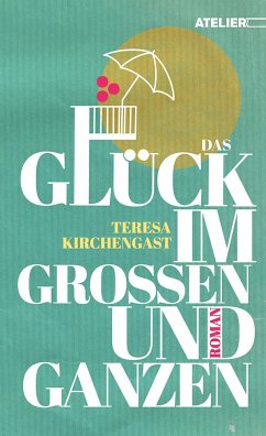 Das Glück im Großen und Ganzen - Kirchengast, Teresa