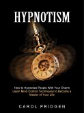 Hypnotism: How-to Hypnotize People With Your Charm (Learn Mind Control Techniques to Become a Master of Your Life) (eBook, ePUB)