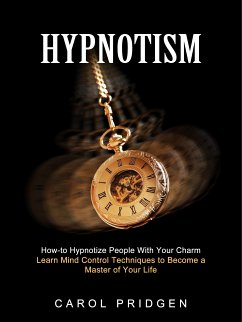 Hypnotism: How-to Hypnotize People With Your Charm (Learn Mind Control Techniques to Become a Master of Your Life) (eBook, ePUB) - Pridgen, Carol