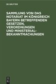 Sammlung von Das Notariat im Königreich Bayern betreffenden Gesetzen, Verordnungen und Ministerialbekanntmachungen