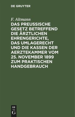 Das Preußische Gesetz betreffend die ärztlichen Ehrengerichte, das Umlagerecht und Die Kassen der Aerztekammer vom 25. November 1899 zum praktischen Handgebrauch - Altmann, F.