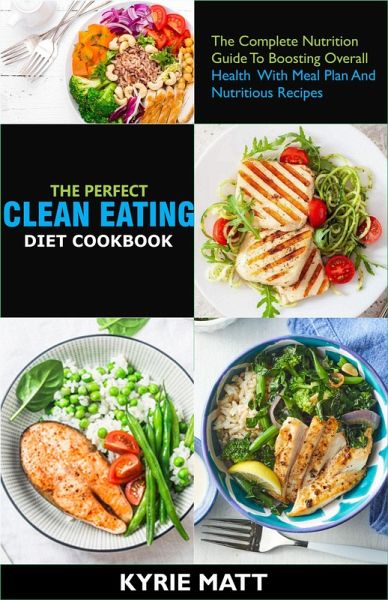 The Perfect Clean Eating Diet Cookbook;The Complete Nutrition Guide To Boosting Overall Health With Meal Plan And Nutritious Recipes (eBook, ePUB) The Perfect Clean Eating Diet Cookbook;The Complete Nutrition Guide To Boosting Overall Health With Meal Plan And Nutritious Recipes (eBook, ePUB)
