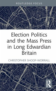 Election Politics and the Mass Press in Long Edwardian Britain - Shoop-Worrall, Christopher