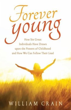 Forever Young: How Six Great Individuals Have Drawn Upon the Powers of Childhood and How We Can Follow Their Lead - Crain, William (William Crain)