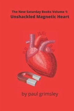 Unshackled Magnetic Heart: The New Saturday Books Volume 1 - Grimsley, Paul
