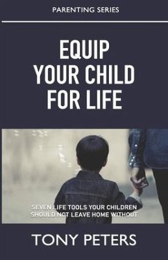 Equip Your Child For Life: Seven Tools Your Children Should Not Leave Home Without - Peters, Tony