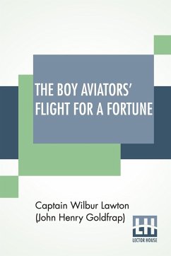 The Boy Aviators' Flight For A Fortune - Lawton (John Henry Goldfrap), Captain. . .