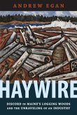 Haywire: Discord in Maine's Logging Woods and the Unraveling of an Industry