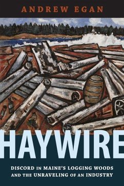 Haywire: Discord in Maine's Logging Woods and the Unraveling of an Industry - Egan, Andrew