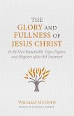 The Glory and Fullness of Jesus Christ: In the Most Remarkable Types, Figures, and Allegories of the Old Testament