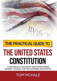 The Practical Guide to the United States Constitution: A Historically Accurate and Entertaining Owners' Manual For the Founding Documents - McHale, Tom