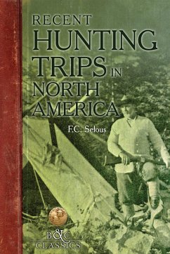 Recent Hunting Trips in North America - Selous, Frederick C