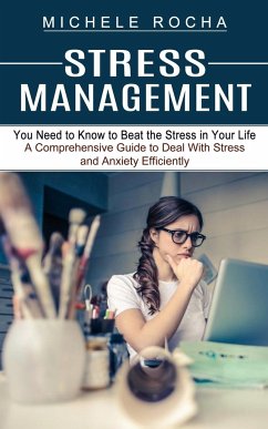 Stress Management: You Need to Know to Beat the Stress in Your Life (A Comprehensive Guide to Deal With Stress and Anxiety Efficiently) - Rocha, Michele