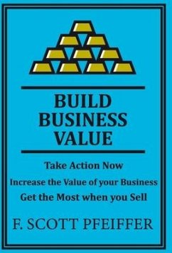 Build Business Value: Take Action Now, Increase the Value of your Business, Get the Most when you Sell - Pfeiffer, Scott