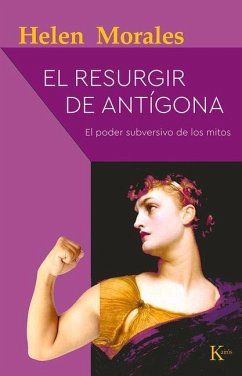El Resurgir de Antígona: El Poder Subversivo de Los Mitos - Morales, Helen