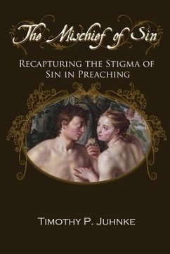 The Mischief of Sin: Recapturing the Stigma of Sin In Preaching - Juhnke, Timothy P.