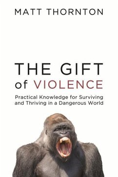 The Gift of Violence: Practical Knowledge for Surviving and Thriving in a Dangerous World - Thornton, Matt