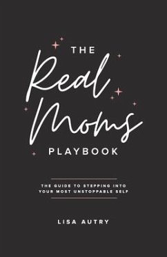 The Real Moms Playbook: The Guide To Stepping Into Your Most Unstoppable Self - Autry, Lisa