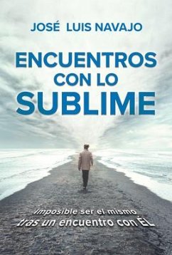 Encuentros Con Lo Sublime: Imposible Ser El Mismo Tras Un Encuentro Con Él / Enc Ounters with the Divine: Its Impossible to Stay the Same After You Meet Him - Navajo, Jose Luis