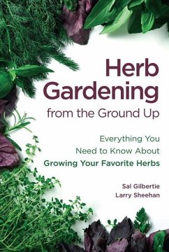 Herb Gardening from the Ground Up: Everything You Need to Know about Growing Your Favorite Herbs - Gilbertie, Sal; Sheehan, Larry