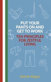 Put Your Pants On and Get to Work - Ten Principles for Zestful Living