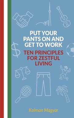 Put Your Pants On and Get to Work - Ten Principles for Zestful Living - Magyar, Kalman