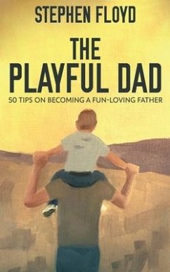 The Playful Dad: 50 Tips On Becoming A Fun-loving Father - Floyd, Stephen