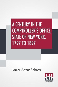 A Century In The Comptroller's Office, State Of New York, 1797 To 1897 - Roberts, James Arthur