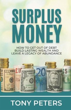 Surplus Money: How to Get Out of Debt, Build Lasting Wealth and Leave a Legacy of Abundance - Peters, Tony