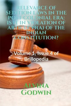 Relevance of Sedition Laws in the Post Colonial Era: IS IT IN VIOLATION OF ARTICLE 19(A) OF THE INDIAN CONSTITUTION?: Volume 1, Issue 4 of Brillopedia - Godwin, Alvina