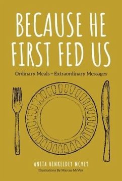 Because He First Fed Us: Ordinary Meals - Extraordinary Messages - Hinkeldey McVey, Anita