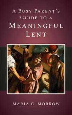 A Busy Parent's Guide to a Meaningful Lent - Morrow, Maria C
