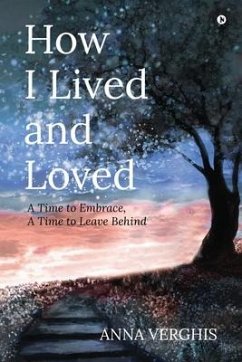 How I Lived and Loved: A Time to Embrace, A Time to Leave Behind - Anna Verghis