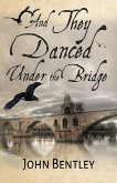 And They Danced Under The Bridge: A Novel Of 14th Century Avignon