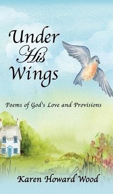 Under His Wings: Poems of God's Love and Provisions - Wood, Karen Howard