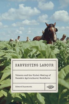 Harvesting Labour: Tobacco and the Global Making of Canada's Agricultural Workforce Volume 12 - Dunsworth, Edward
