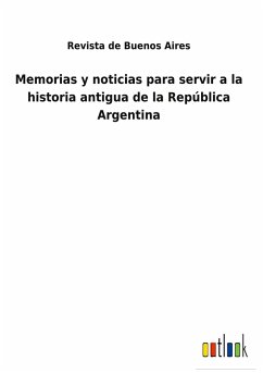 Memorias y noticias para servir a la historia antigua de la República Argentina - Revista De Buenos Aires