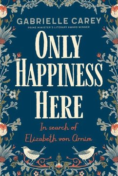 Only Happiness Here: In Search of Elizabeth Von Arnim - Carey, Gabrielle